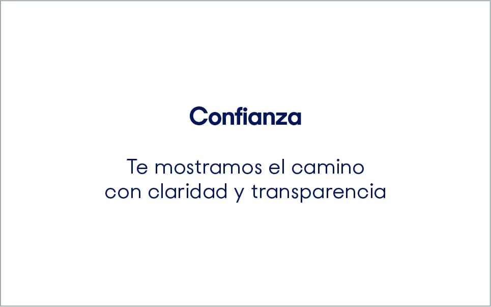 Confianza. Te mostramos el camino con claridad y transparencia.