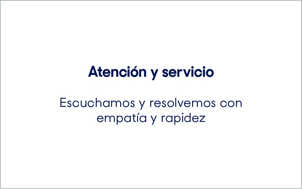 Atención y servicio. Escuchamos y resolvemos con empatía y rapidez.