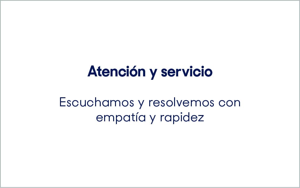 Atención y servicio. Escuchamos y resolvemos con empatía y rapidez.