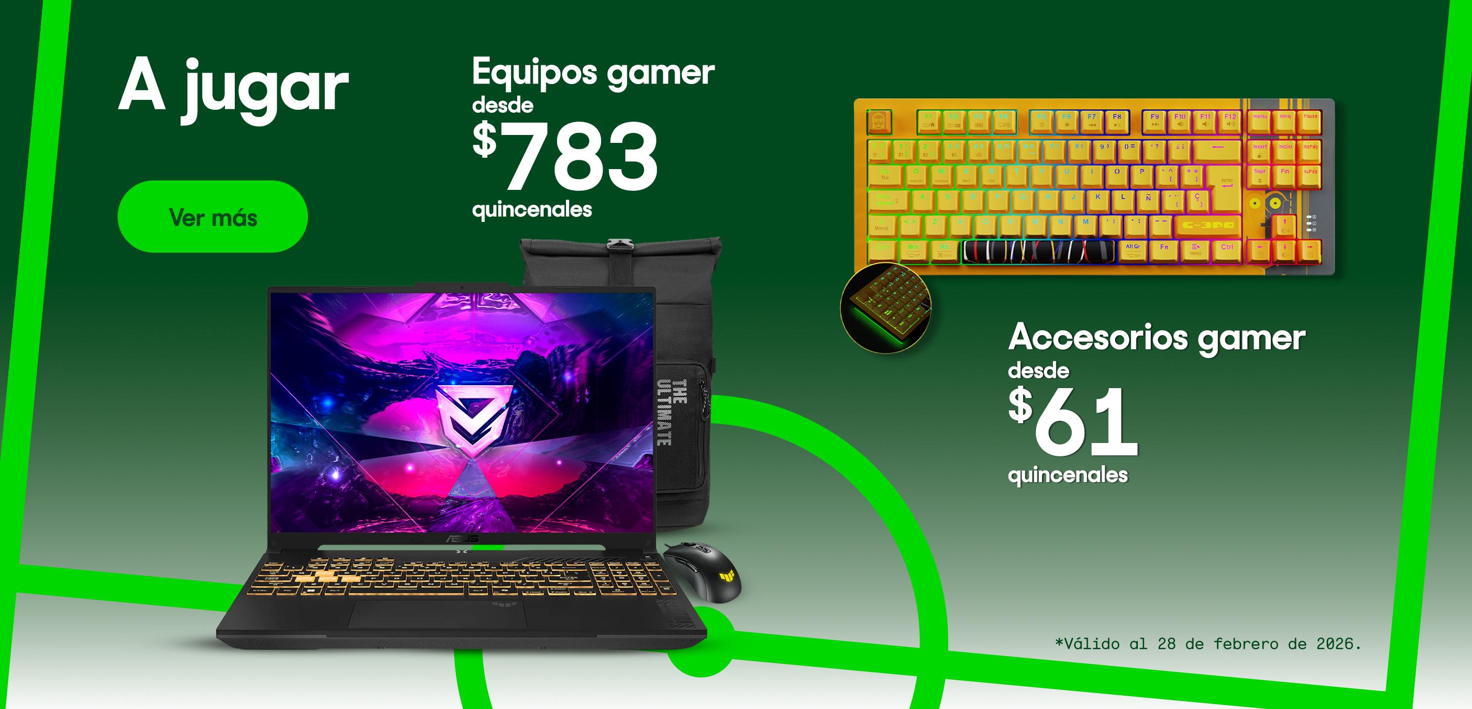 A jugar. Equipos gamer desde 783 pesos quincenales. Accesorios gamer desde 61 pesos quincenales. Válido al 28 de febrero de 2026. Pulsa aquí para ver más.