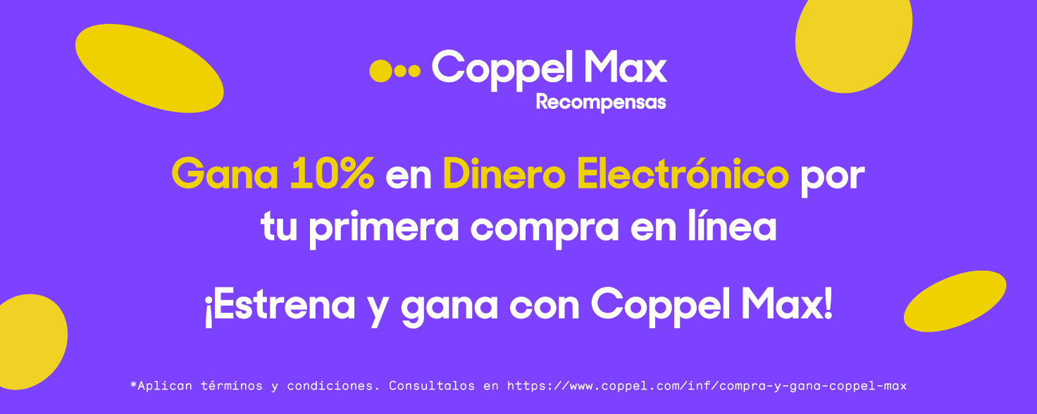 Coppel Max. Gana 10% en Dinero Electrónico por tu primera compra en línea. Estrena y gana con Coppel Max. 