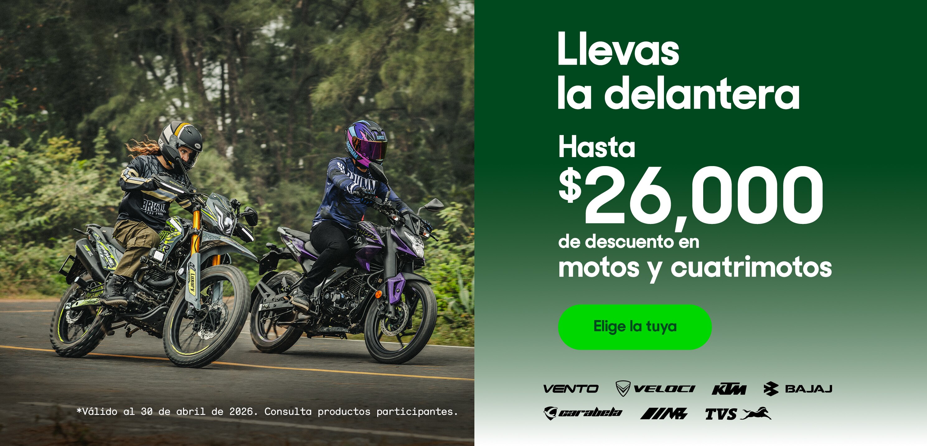 Llevas la delantera. Hasta 26 mil pesos de descuento en motos y cuatrimotos. Válido al 30 de abril de 2026. Consulta productos participantes.