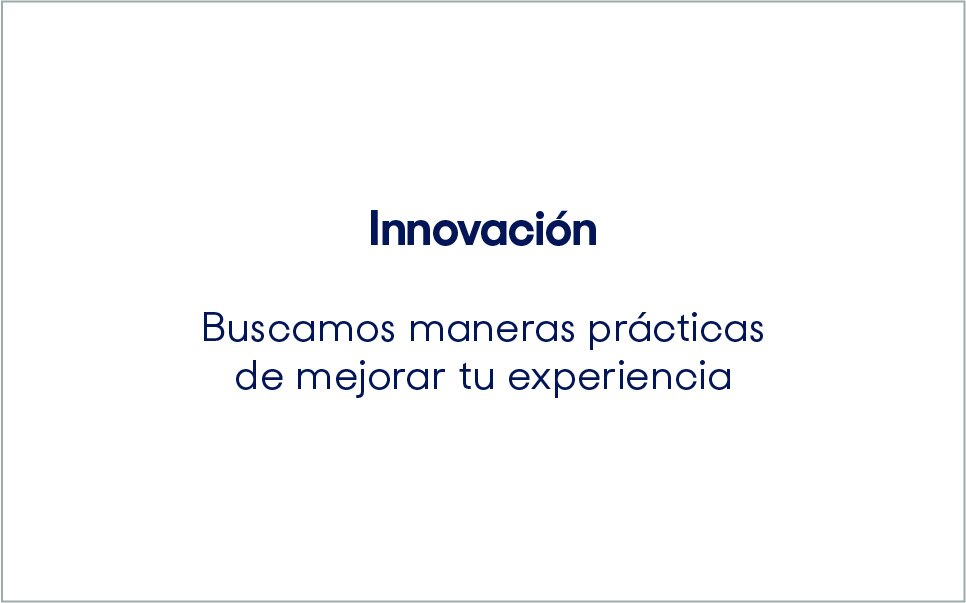 Innovación. Buscamos maneras prácticas de mejorar tu experiencia.