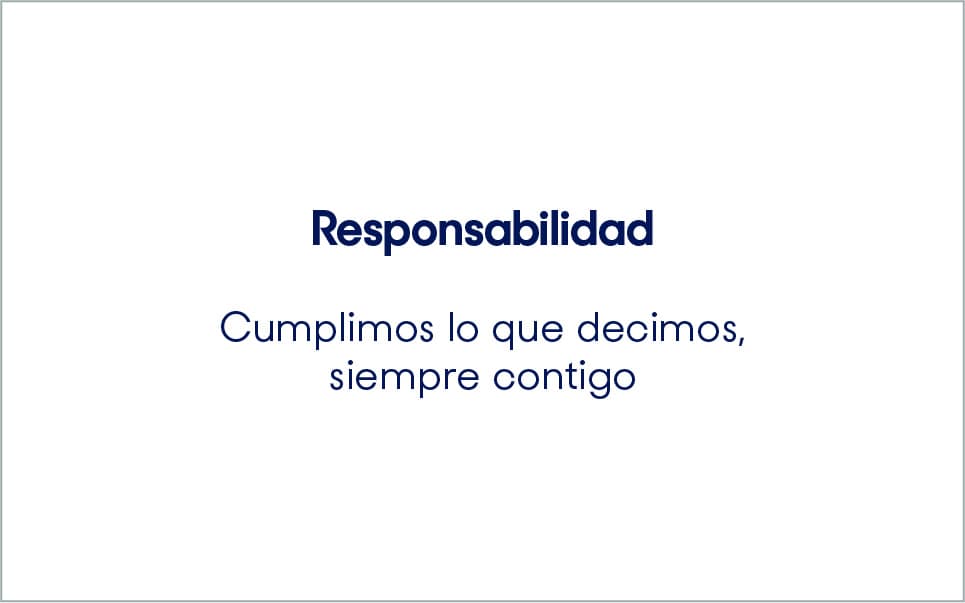 Responsabilidad. Cumplimos lo que decimos, siempre contigo.