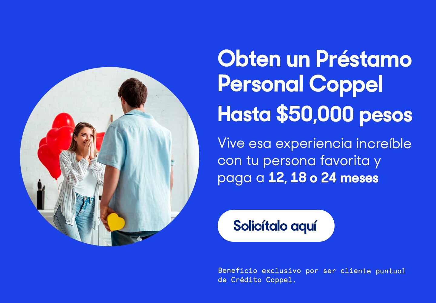 Obtén hasta $50 mil pesos. Vive esa experiencia increíble con tu persona favorita y paga a 12, 18 o 24 meses. Solicítalo aquí.