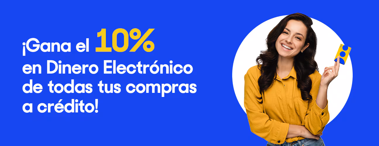 Gana el 10% en Dinero Electrónico de todas tus compras a crédito. Vigencia del 11 al 31 de octubre de 2024. El Dinero Electrónico por tus compras de octubre se verá reflejado el día 29 de noviembre de 2024.