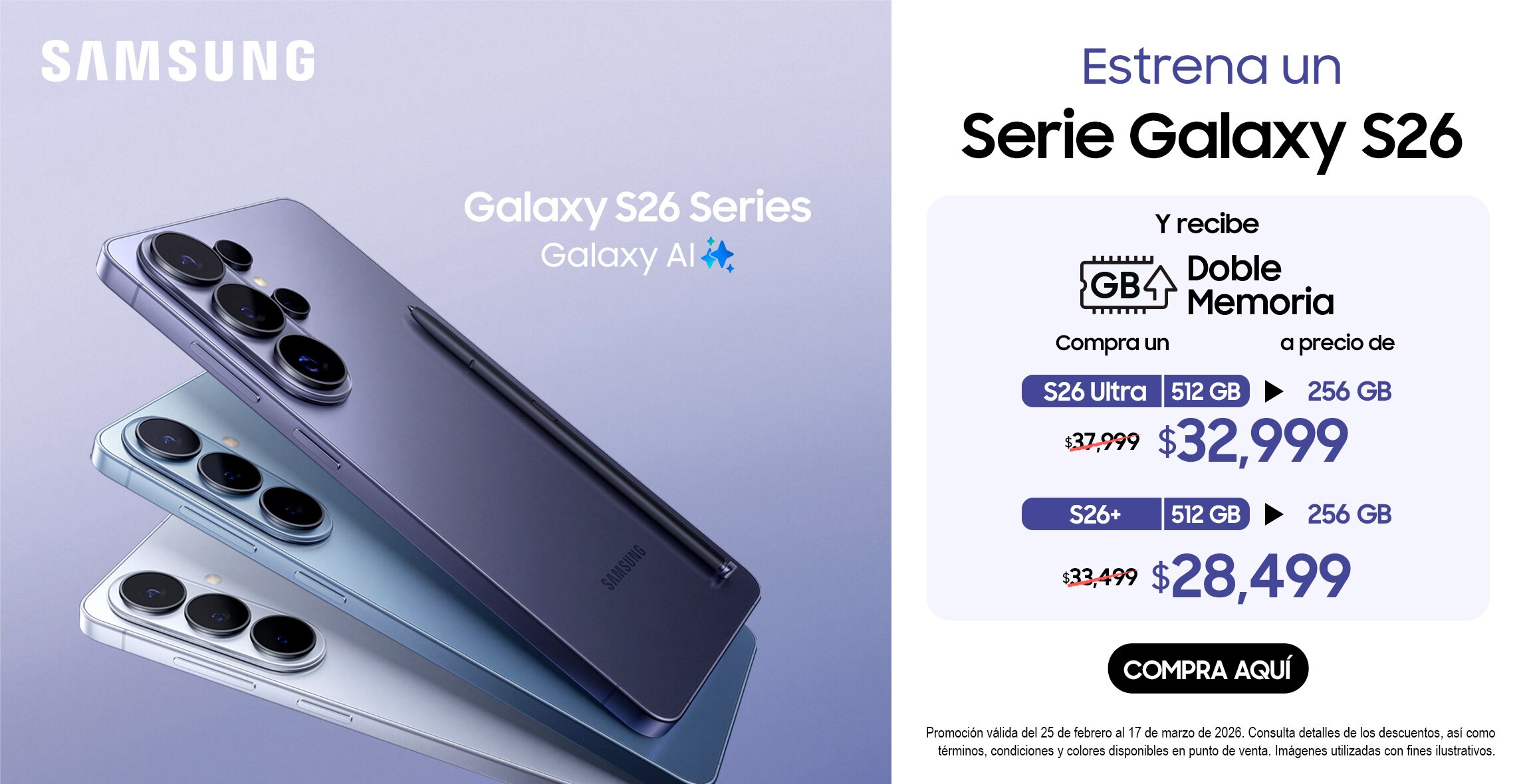 Anuncio: Samsung. Galaxy S26 Ultra. Buds 4 Pro. Galaxy AI. Estrena hoy. Recibe doble memoria. Compra un S26 Ultra de 512 gigabytes a precio de S26 Ultra de 256 gigabytes: 32 mil 999 pesos. Galaxy Buds4 Pro, a 3 mil 999 pesos. Promoción válida del 25 de febrero al 17 de marzo de 2026. Consulta detalles de los descuentos, así como términos y condiciones y colores disponibles en puntos de venta. Pulsa aquí para elegir el tuyo.