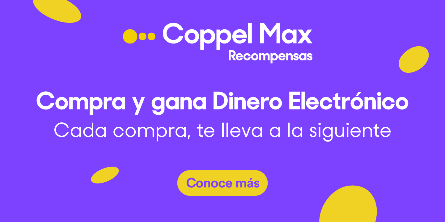 Coppel Max. Compra y gana Dinero Electrónico. Cada compra te lleva a la siguiente. Pulsa aquí para conocer más. 