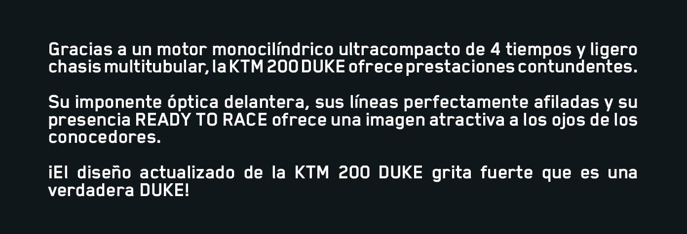 El diseño actualizado de la KTM 200 DUKE grita que es una verdadera DUKE. Con motor monocilíndrico ultracompacto de 4 tiempos y ligero chasis multitubular. Pulsa aquí para elegirla.
