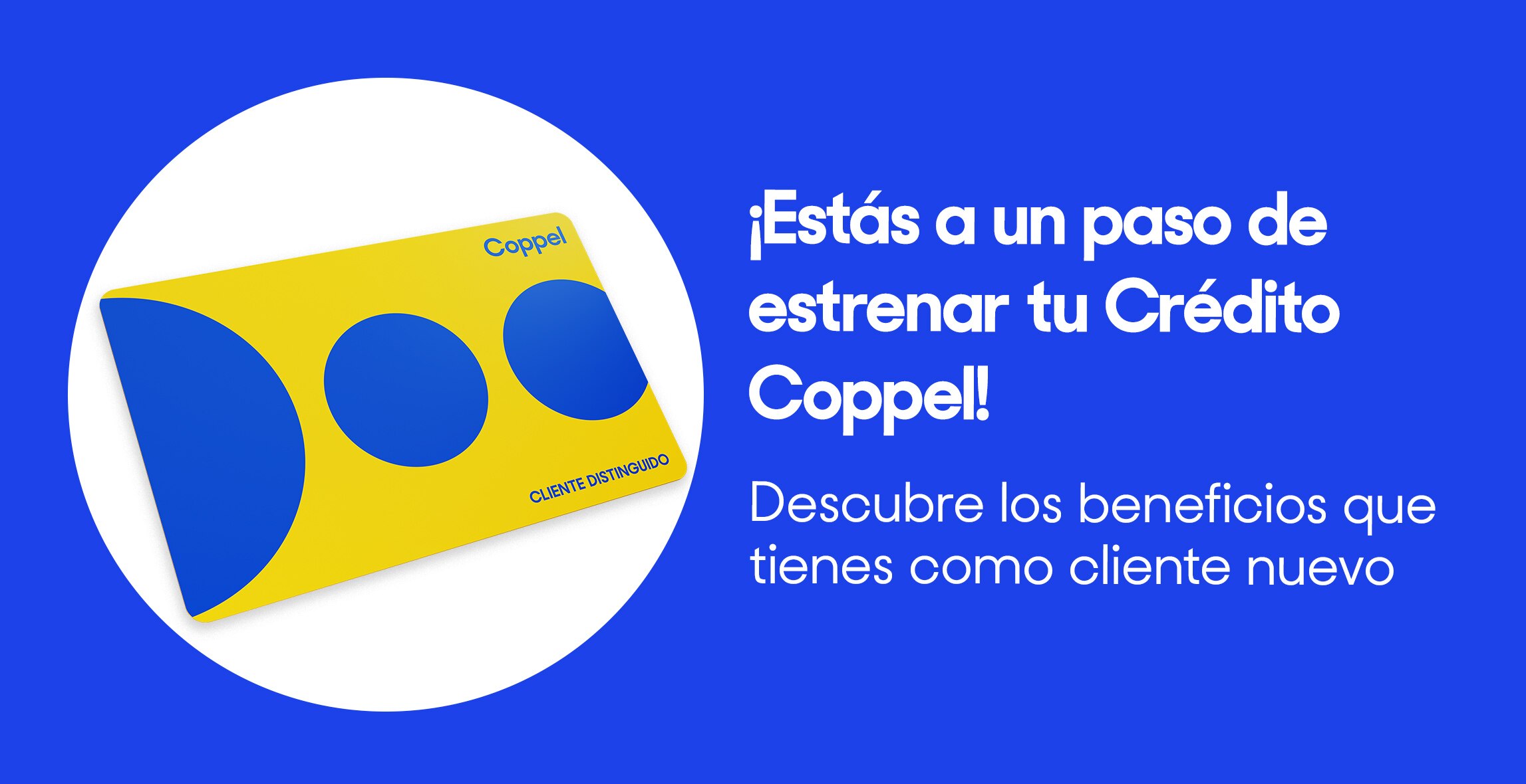 ¡Estás a un paso de estrenar tu Crédito Coppel!